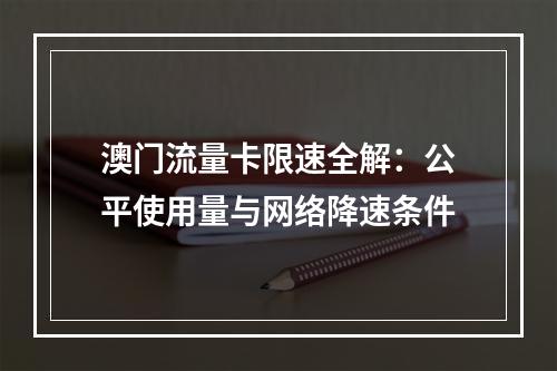 澳门流量卡限速全解：公平使用量与网络降速条件