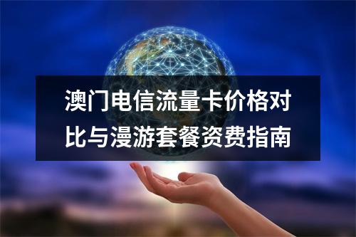 澳门电信流量卡价格对比与漫游套餐资费指南