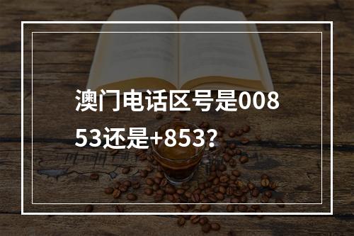 澳门电话区号是00853还是+853？