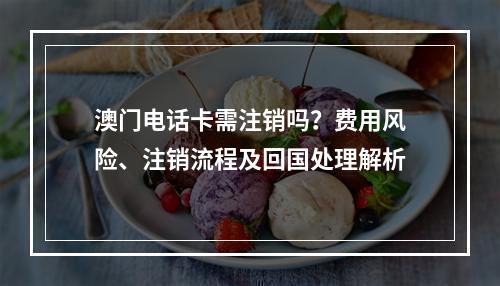 澳门电话卡需注销吗？费用风险、注销流程及回国处理解析