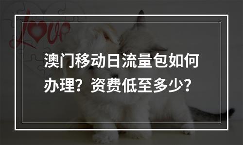 澳门移动日流量包如何办理？资费低至多少？