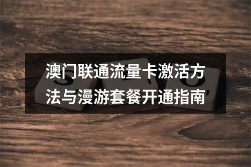 澳门联通流量卡激活方法与漫游套餐开通指南