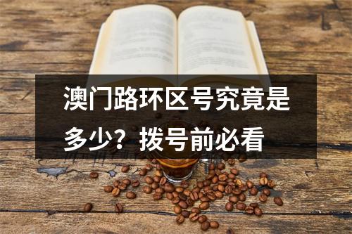 澳门路环区号究竟是多少？拨号前必看