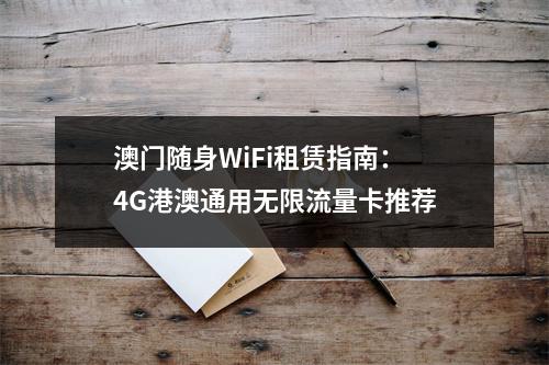 澳门随身WiFi租赁指南：4G港澳通用无限流量卡推荐