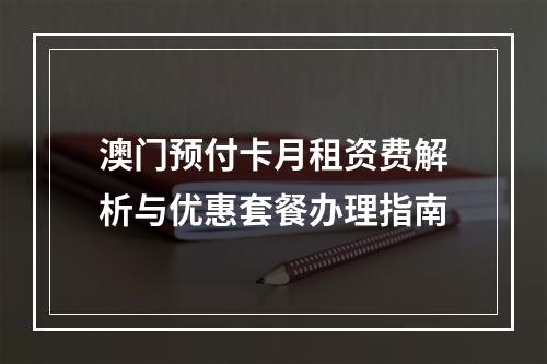 澳门预付卡月租资费解析与优惠套餐办理指南