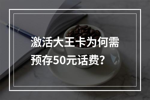 激活大王卡为何需预存50元话费？