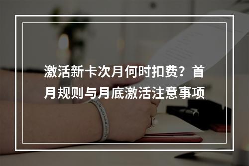 激活新卡次月何时扣费？首月规则与月底激活注意事项