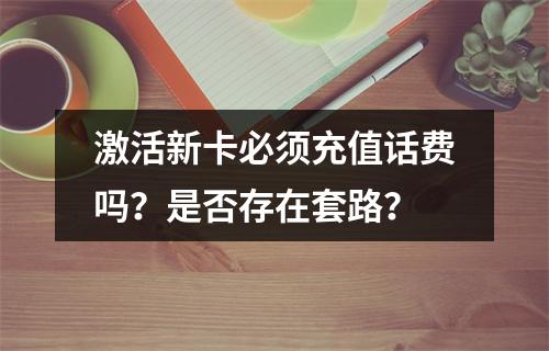 激活新卡必须充值话费吗？是否存在套路？