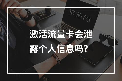 激活流量卡会泄露个人信息吗？