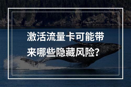 激活流量卡可能带来哪些隐藏风险？