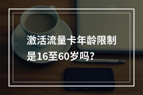 激活流量卡年龄限制是16至60岁吗？
