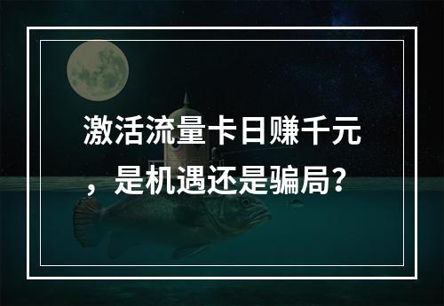 激活流量卡日赚千元，是机遇还是骗局？