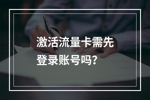 激活流量卡需先登录账号吗？