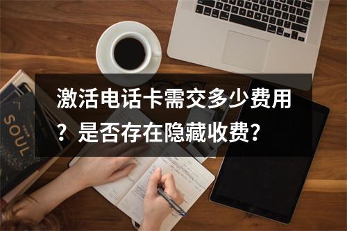 激活电话卡需交多少费用？是否存在隐藏收费？