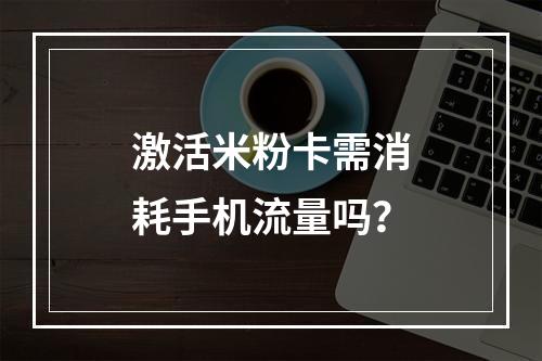 激活米粉卡需消耗手机流量吗？
