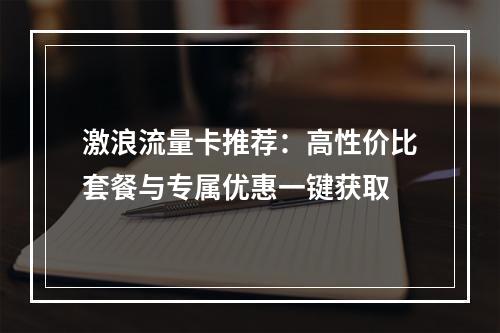 激浪流量卡推荐：高性价比套餐与专属优惠一键获取