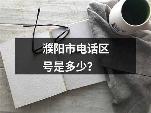 濮阳市电话区号是多少？