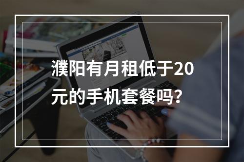 濮阳有月租低于20元的手机套餐吗？