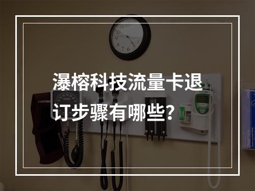 瀑榕科技流量卡退订步骤有哪些？