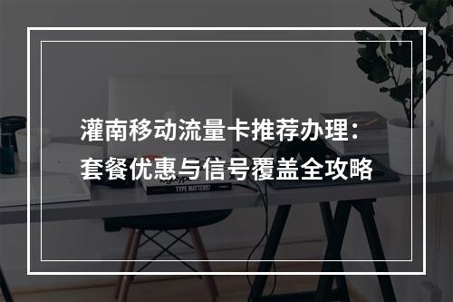 灌南移动流量卡推荐办理：套餐优惠与信号覆盖全攻略