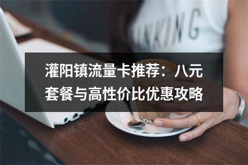 灌阳镇流量卡推荐：八元套餐与高性价比优惠攻略