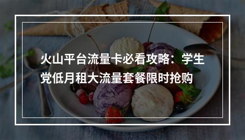 火山平台流量卡必看攻略：学生党低月租大流量套餐限时抢购