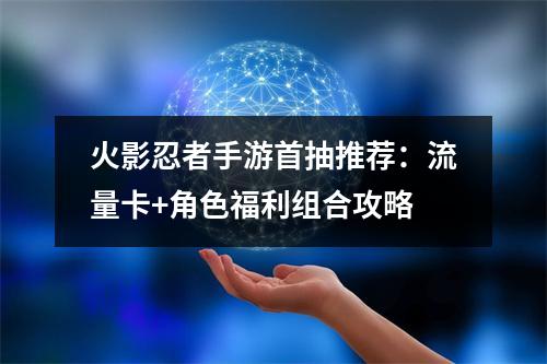 火影忍者手游首抽推荐：流量卡+角色福利组合攻略