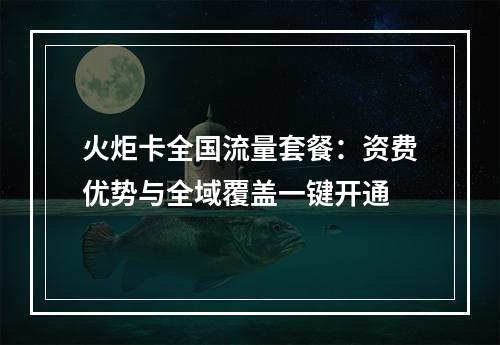火炬卡全国流量套餐：资费优势与全域覆盖一键开通