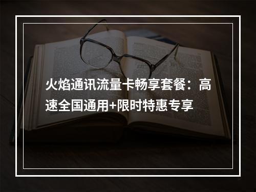 火焰通讯流量卡畅享套餐：高速全国通用+限时特惠专享