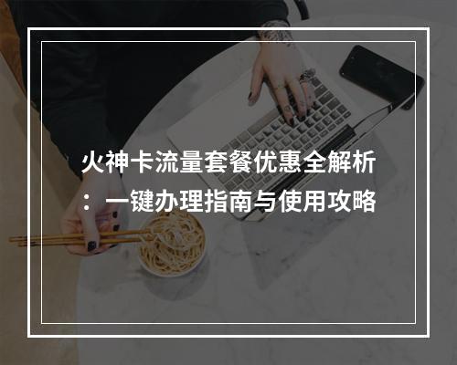 火神卡流量套餐优惠全解析：一键办理指南与使用攻略