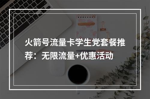火箭号流量卡学生党套餐推荐：无限流量+优惠活动