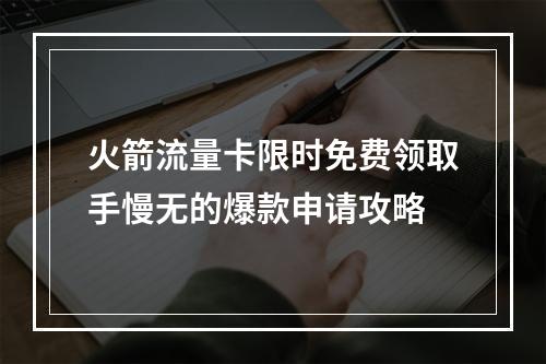 火箭流量卡限时免费领取手慢无的爆款申请攻略