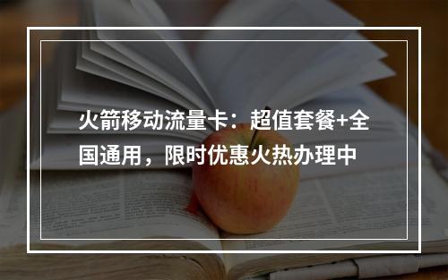 火箭移动流量卡：超值套餐+全国通用，限时优惠火热办理中