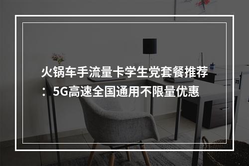 火锅车手流量卡学生党套餐推荐：5G高速全国通用不限量优惠