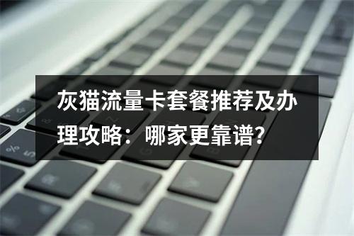 灰猫流量卡套餐推荐及办理攻略：哪家更靠谱？