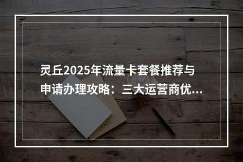 灵丘2025年流量卡套餐推荐与申请办理攻略：三大运营商优惠指南
