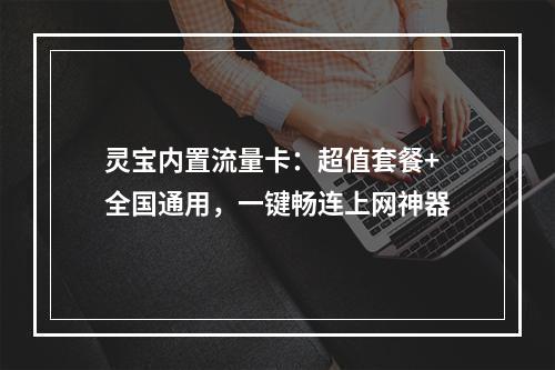 灵宝内置流量卡：超值套餐+全国通用，一键畅连上网神器
