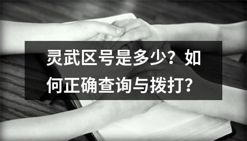 灵武区号是多少？如何正确查询与拨打？