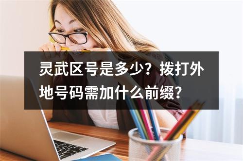 灵武区号是多少？拨打外地号码需加什么前缀？
