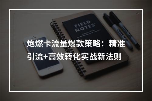 炮燃卡流量爆款策略：精准引流+高效转化实战新法则