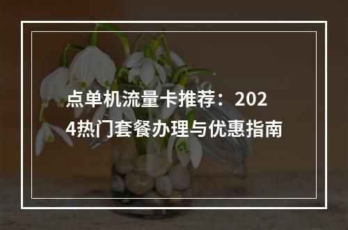 点单机流量卡推荐：2024热门套餐办理与优惠指南