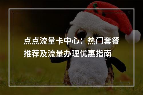点点流量卡中心：热门套餐推荐及流量办理优惠指南