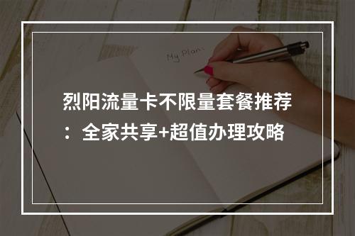 烈阳流量卡不限量套餐推荐：全家共享+超值办理攻略