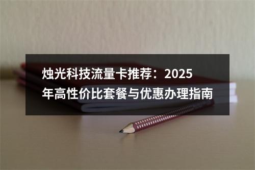 烛光科技流量卡推荐：2025年高性价比套餐与优惠办理指南