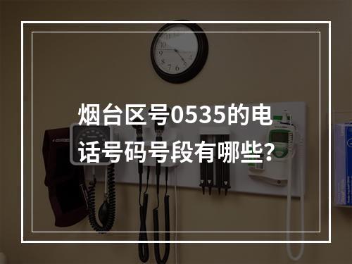 烟台区号0535的电话号码号段有哪些？