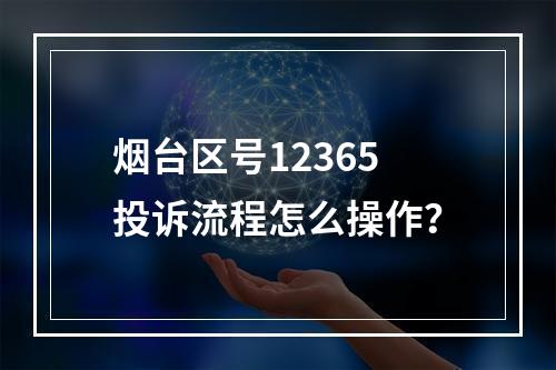 烟台区号12365投诉流程怎么操作？