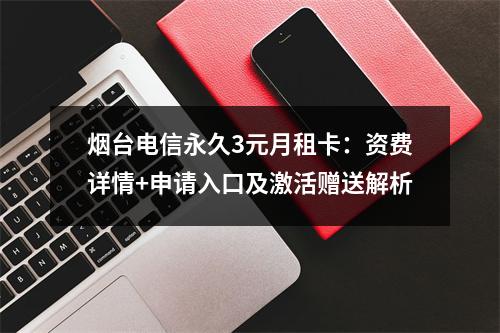 烟台电信永久3元月租卡：资费详情+申请入口及激活赠送解析