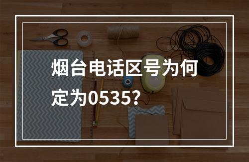烟台电话区号为何定为0535？