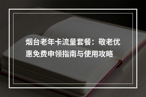 烟台老年卡流量套餐：敬老优惠免费申领指南与使用攻略