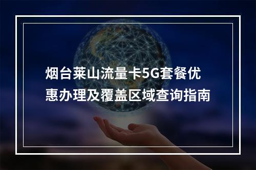 烟台莱山流量卡5G套餐优惠办理及覆盖区域查询指南